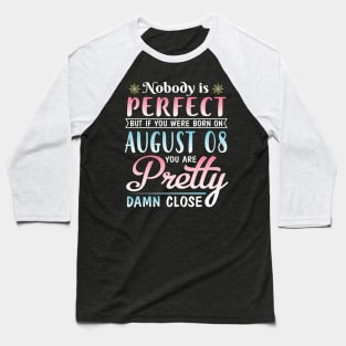 Nobody Is Perfect But If You Were Born On August 08 You Are Pretty Damn Close Happy Birthday To Me Baseball T-Shirt